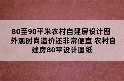 80至90平米农村自建房设计图  外观时尚造价还非常便宜 农村自建房80平设计图纸